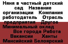 Няня в частный детский сад › Название организации ­ Компания-работодатель › Отрасль предприятия ­ Другое › Минимальный оклад ­ 23 000 - Все города Работа » Вакансии   . Ханты-Мансийский,Белоярский г.